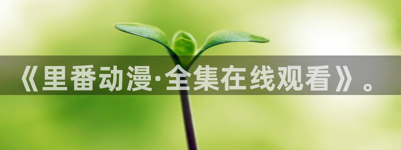里番动漫岛：《里番动漫·全集在线观看》。