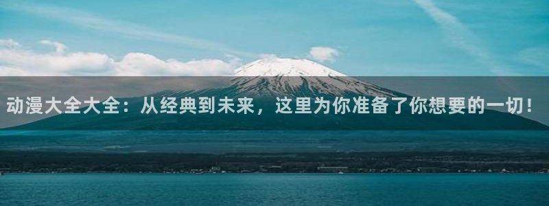 动漫岛日本动漫：动漫大全大全：从经典到未来，这里为你准备了你想要的一切！