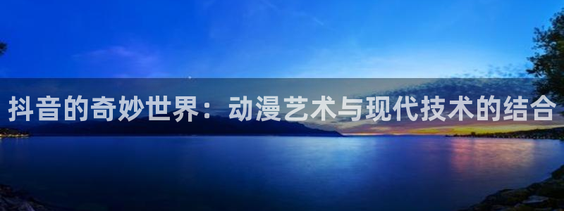 动漫岛伦理：抖音的奇妙世界：动漫艺术与现代技术的结合