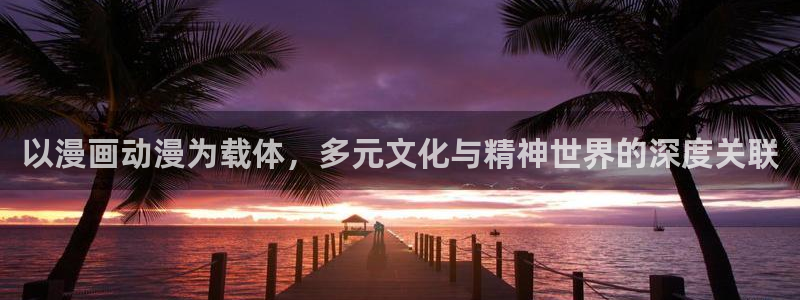 动漫岛网址：以漫画动漫为载体，多元文化与精神世界的深度关联